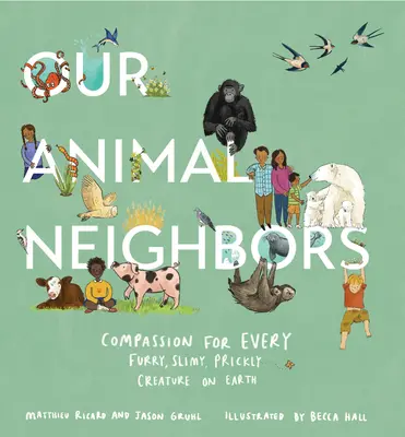 Állati szomszédaink: Együttérzés a Föld minden szőrös, nyálkás, tüskés teremtménye iránt - Our Animal Neighbors: Compassion for Every Furry, Slimy, Prickly Creature on Earth