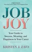 Job Joy: Útmutató a sikerhez, az értelemhez és a boldogsághoz a karrieredben - Job Joy: Your Guide to Success, Meaning and Happiness in Your Career