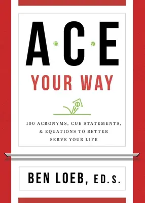 ACE Your Way: 100 rövidítés, kulcsmondat és egyenlet, hogy jobban szolgáld az életed - ACE Your Way: 100 Acronyms, Cue Statements, and Equations to Better Serve Your Life