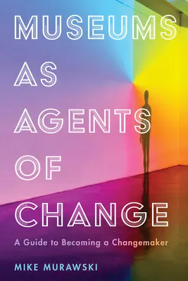 A múzeumok mint a változás előmozdítói: A Guide to Becoming a Changemaker - Museums as Agents of Change: A Guide to Becoming a Changemaker