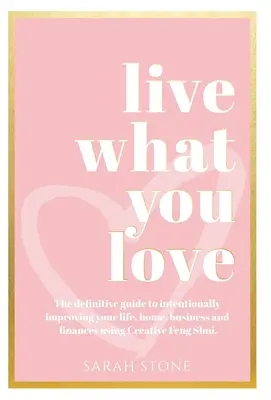 Élj, amit szeretsz: A kreatív feng shui segítségével szándékosan javíthatod az életedet, otthonodat, üzletedet és pénzügyeidet. - Live What You Love: The Definitive Guide to Intentionally Improving Your Life, Home, Business and Finances Using Creative Feng Shui