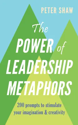 A vezetői metaforák ereje: 200 ösztönzés a képzelet és a kreativitás serkentésére - The Power of Leadership Metaphors: 200 Prompt to Stimulate Your Imagination and Creativity