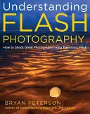 A vakus fényképezés megértése: Hogyan készítsünk nagyszerű fényképeket az elektronikus vaku segítségével - Understanding Flash Photography: How to Shoot Great Photographs Using Electronic Flash