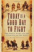 Ma jó nap a harcra: Az indiánháborúk és a Nyugat meghódítása - Today Is a Good Day to Fight: The Indian Wars and the Conquest of the West