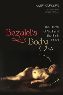 Bezalel teste: Isten halála és a művészet születése - Bezalel's Body: The Death of God and the Birth of Art