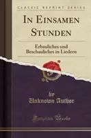 In Einsamen Stunden - Erbauliches Und Beschauliches in Liedern (Classic Reprint)