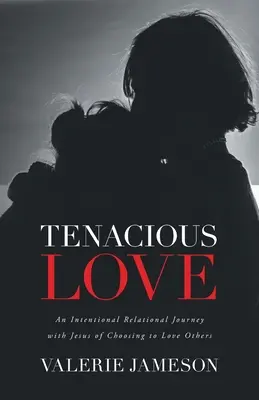 Tenacious Love: Egy szándékos kapcsolati utazás Jézussal a másokat szeretni akarás választásáról - Tenacious Love: An Intentional Relational Journey with Jesus of Choosing to Love Others