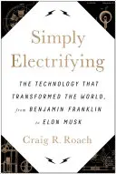 Simply Electrifying: A technológia, amely átalakította a világot Benjamin Franklintól Elon Muskig - Simply Electrifying: The Technology That Transformed the World, from Benjamin Franklin to Elon Musk