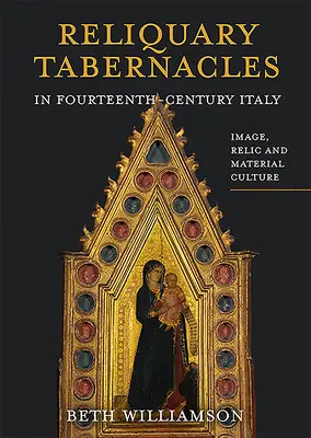 Reliquium tabernákulumok a XIV. századi Itáliában: Kép, ereklye és anyagi kultúra - Reliquary Tabernacles in Fourteenth-Century Italy: Image, Relic and Material Culture