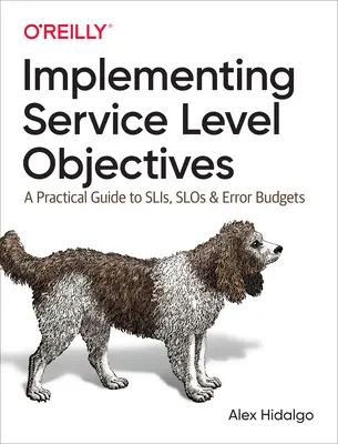 A szolgáltatási szintű célkitűzések megvalósítása: A Practical Guide to Slis, Slos, and Error Budgets (Gyakorlati útmutató a Slis, Slos és hibabüdzsékhez) - Implementing Service Level Objectives: A Practical Guide to Slis, Slos, and Error Budgets