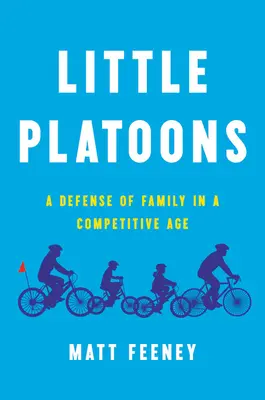 Little Platoons: A család védelme a versengő korban - Little Platoons: A Defense of Family in a Competitive Age