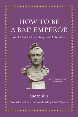 Hogyan legyél rossz császár? Egy ókori útmutató az igazán szörnyű vezetőkhöz - How to Be a Bad Emperor: An Ancient Guide to Truly Terrible Leaders