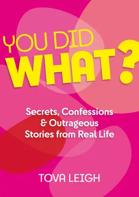 Mit tettél? Titkok, vallomások és felháborító történetek a való életből - You Did What?: Secrets, Confessions and Outrageous Stories from Real Life