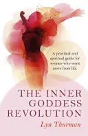 A belső istennői forradalom: Gyakorlati és spirituális útmutató olyan nőknek, akik többet akarnak az élettől - The Inner Goddess Revolution: A Practical and Spiritual Guide for Women Who Want More from Life