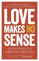 A szerelemnek nincs értelme: Meghívás a keresztény teológiára - Love Makes No Sense: An Invitation to Christian Theology