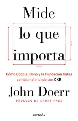 Mide Lo Que Importa: Cmo Google, Bono y la Fundacin Gates Cambian el Mundo Con OKR = Measure What Matters (Mérd meg, ami számít) - Mide Lo Que Importa: Cmo Google, Bono y la Fundacin Gates Cambian el Mundo Con OKR = Measure What Matters