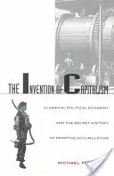 A kapitalizmus feltalálása: A klasszikus politikai gazdaságtan és a primitív felhalmozás titkos története - The Invention of Capitalism: Classical Political Economy and the Secret History of Primitive Accumulation