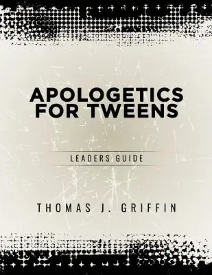 Apologetika tizenéveseknek: Vezetői útmutató - Apologetics for Tweens: Leader's Guide