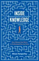 Belső tudás: Hogyan boldogulhatnak a nők a professzionális szolgáltató cégeknél - Inside Knowledge: How Women Can Thrive in Professional Service Firms