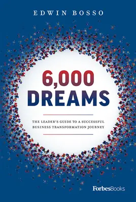 6000 álom: A vezető útmutatója a sikeres üzleti átalakuláshoz - 6,000 Dreams: The Leader's Guide to a Successful Business Transformation Journey