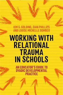 Munka a kapcsolati traumával az iskolában: Egy pedagógus útmutatója a dyadikus fejlesztő gyakorlat alkalmazásához - Working with Relational Trauma in Schools: An Educator's Guide to Using Dyadic Developmental Practice