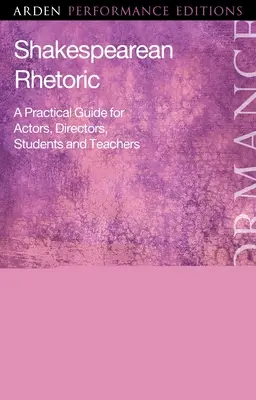 Shakespeare-i retorika: Gyakorlati útmutató színészek, rendezők, diákok és tanárok számára - Shakespearean Rhetoric: A Practical Guide for Actors, Directors, Students and Teachers