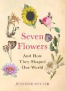 Hét virág - és hogyan alakították világunkat - Seven Flowers - And How They Shaped Our World