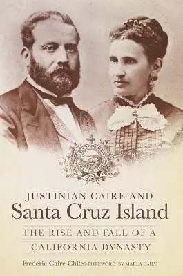 Justinian Caire és a Santa Cruz-sziget: Egy kaliforniai dinasztia felemelkedése és bukása - Justinian Caire and Santa Cruz Island: The Rise and Fall of a California Dynasty