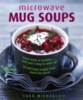 Mikrohullámú bögrés levesek: Házi készítés percek alatt... csak egy bögrét kell elmosogatni! 50 ízletes recept a világ minden tájáról - Microwave Mug Soups: Home-Made in Minutes... with Just a Mug to Wash Up! 50 Delicious Recipes from Round the World