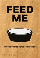 Feed Me: 50 házi készítésű étel a kutyának - Feed Me: 50 Home Cooked Meals for Your Dog