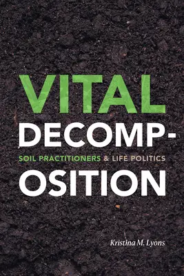 Életfontosságú bomlás: Talajpraktikusok és életpolitika - Vital Decomposition: Soil Practitioners and Life Politics