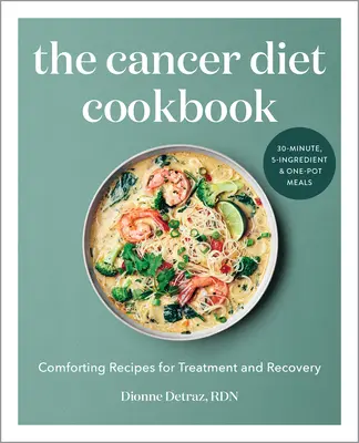 A rákdiéta szakácskönyve: Vigasztaló receptek a kezeléshez és a felépüléshez - The Cancer Diet Cookbook: Comforting Recipes for Treatment and Recovery
