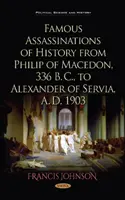 A történelem híres merényletei a Kr. e. 336-ban élt makedón Fülöptől a Kr. u. 1903-ban élt Szerviai Sándorig - Famous Assassinations of History from Philip of Macedon, 336  B. C., to Alexander of Servia, A. D. 1903