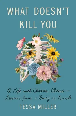 Ami nem öl meg téged: Egy élet krónikus betegséggel - Tanulságok egy lázadó testtől - What Doesn't Kill You: A Life with Chronic Illness - Lessons from a Body in Revolt