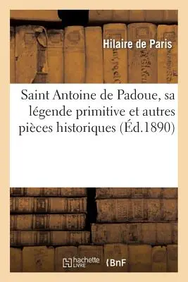 Páduai Szent Antal, Ősi legendája és más történeti darabok: Prédikációkkal: Íratlan és új prédikációkkal és egy áhítati kézikönyvvel - Saint Antoine de Padoue, Sa Lgende Primitive Et Autres Pices Historiques: Avec Des Sermons: Indits Et Nouveaux Et Un Manuel de Dvotion