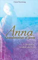 Anna, Jézus nagyanyja: A bölcsesség és a szeretet üzenete - Anna, Grandmother of Jesus: A Message of Wisdom and Love