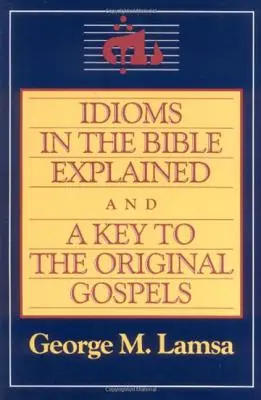 Idiómák a Bibliában - magyarázat és kulcs az eredeti evangéliumhoz - Idioms in the Bible Explained and a Key to the Original Gospel