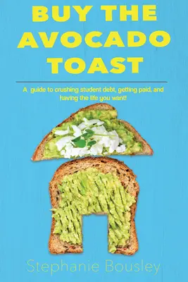 Vásárolja meg az avokádós pirítóst: Hogyan zúzd le a diákadósságot, keress több pénzt, és éld a legjobb életed - Buy the Avocado Toast: How to Crush Student Debt, Make More Money, and Live Your Best Life