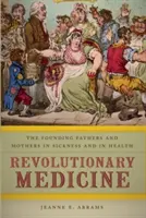 Forradalmi orvostudomány: Az alapító atyák és anyák egészségben és betegségben - Revolutionary Medicine: The Founding Fathers and Mothers in Sickness and in Health