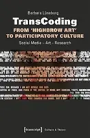 Átkódolás: A „magasröptű művészettől” a részvételi kultúráig: Közösségi média - művészet - kutatás - Transcoding: From 'Highbrow Art' to Participatory Culture: Social Media - Art - Research