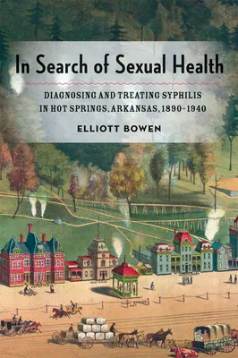 A szexuális egészséget keresve: A szifilisz diagnosztizálása és kezelése az arkansasi Hot Springsben, 1890-1940 között - In Search of Sexual Health: Diagnosing and Treating Syphilis in Hot Springs, Arkansas, 1890-1940