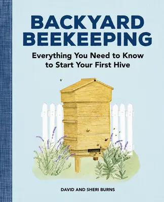 Backyard Beekeeping (háztáji méhészet): Minden, amit az első kaptár indításához tudni kell - Backyard Beekeeping: Everything You Need to Know to Start Your First Hive