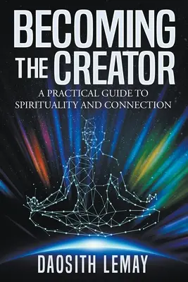 A teremtővé válás: Gyakorlati útmutató a spiritualitáshoz és a kapcsolathoz - Becoming the Creator: A Practical Guide to Spirituality and Connection