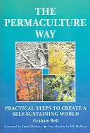 Permakultúra útja - Gyakorlati lépések egy önfenntartó világ megteremtéséhez - Permaculture Way - Practical Steps to Create a Self-Sustaining World