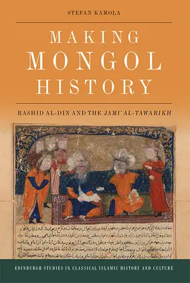 Making Mongol History: Rashid Al-Din és a Dzsami Al-Tawarikh - Making Mongol History: Rashid Al-Din and the Jami Al-Tawarikh