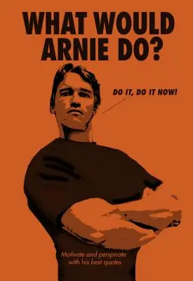 Mit tenne Arnie?: A legjobb idézetekkel motivál és lelkesít. - What Would Arnie Do?: Motivate and Perspirate with His Best Quotes