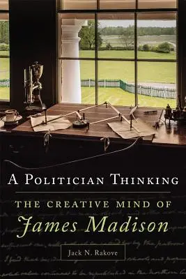 Egy politikus gondolkodása: James Madison kreatív elméje - A Politician Thinking: The Creative Mind of James Madison