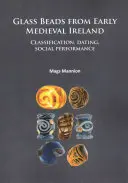 Üveggyöngyök a kora középkori Írországból: Osztályozás, datálás, társadalmi teljesítmény - Glass Beads from Early Medieval Ireland: Classification, Dating, Social Performance