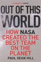 Out of This World - A nagy teljesítmény és a tökéletes döntéshozatal alapelvei, amelyeket a NASA-nál végzett vezetői munka során tanultunk meg - Out of This World - The principles of high performance and perfect decision making learned from leading at NASA