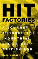 Slágergyárak: Utazás a brit pop ipari városaiban - Hit Factories: A Journey Through the Industrial Cities of British Pop